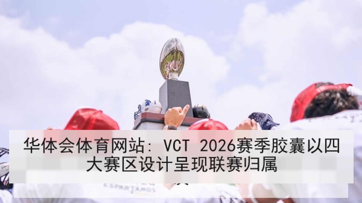 华体会体育网站: VCT 2026赛季胶囊以四大赛区设计呈现联赛归属