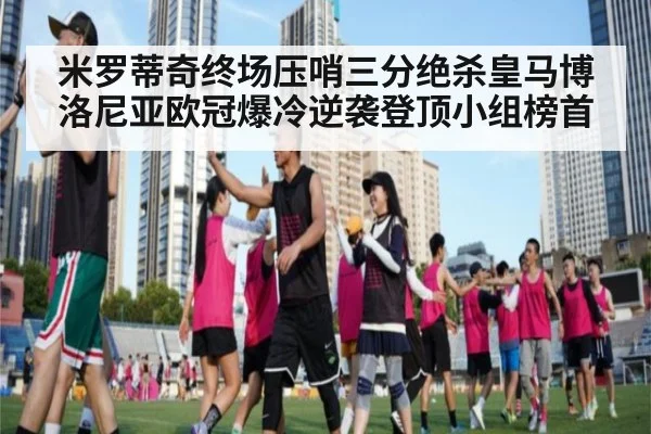 米罗蒂奇终场压哨三分绝杀皇马博洛尼亚欧冠爆冷逆袭登顶小组榜首
