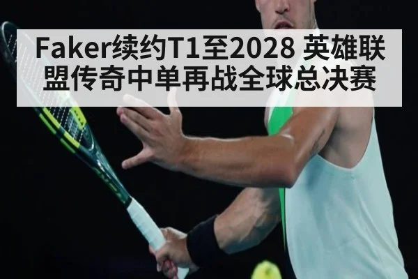 Faker续约T1至2028 英雄联盟传奇中单再战全球总决赛